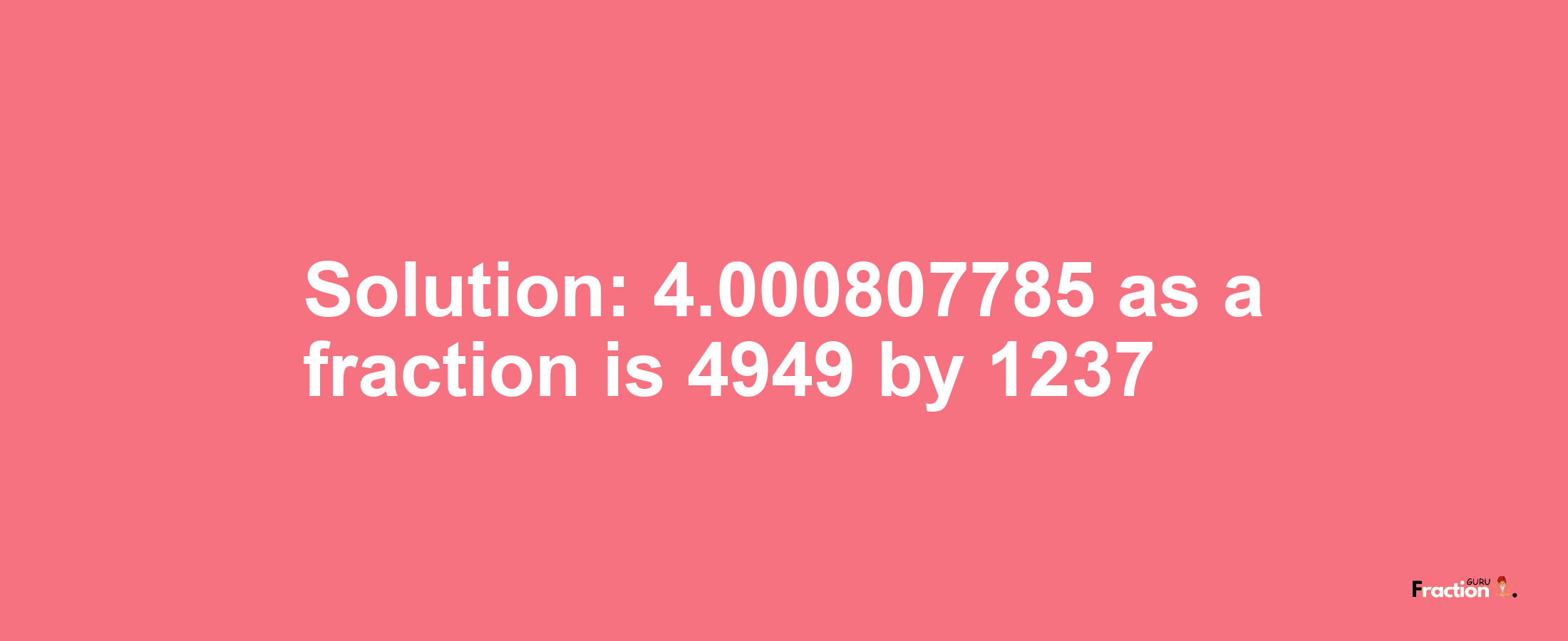 Solution:4.000807785 as a fraction is 4949/1237